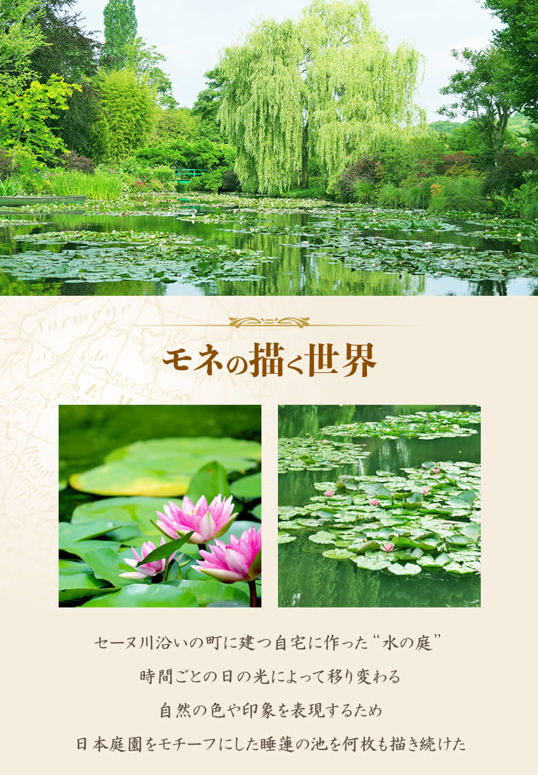 モネの描く世界　時間ごとの日の光によって移り変わる自然の色や印象を表現するため日本庭園をモチーフにした睡蓮の池を何枚も描き続けた